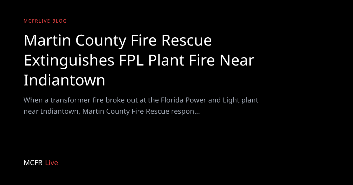 Martin County Fire Rescue Extinguishes FPL Plant Fire Near Indiantown ...
